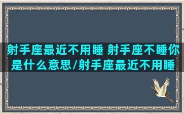 射手座最近不用睡 射手座不睡你是什么意思/射手座最近不用睡 射手座不睡你是什么意思-我的网站